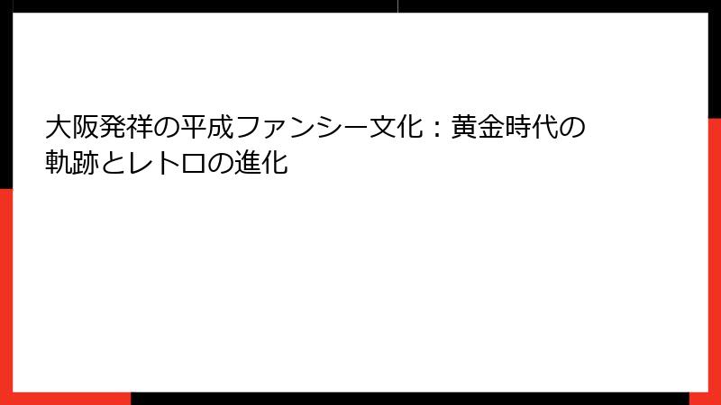 大阪発祥の平成ファンシー文化：黄金時代の軌跡とレトロの進化