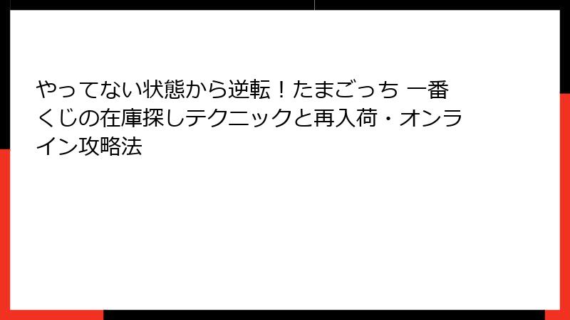 やってない状態から逆転！たまごっち 一番くじの在庫探しテクニックと再入荷・オンライン攻略法