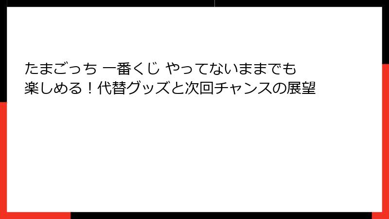 たまごっち 一番くじ やってないままでも楽しめる！代替グッズと次回チャンスの展望