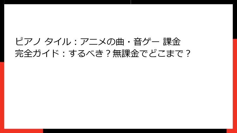 ピアノ タイル:アニメの曲・音ゲー 課金完全ガイド:するべき?無課金でどこまで?
