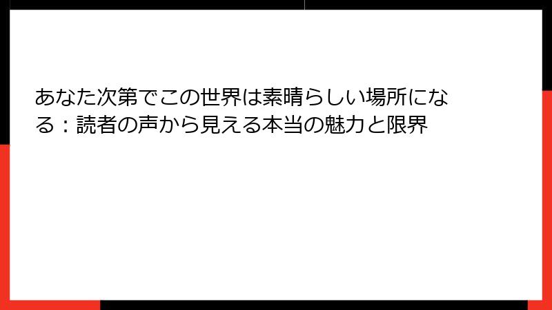 あなた次第でこの世界は素晴らしい場所になる：読者の声から見える本当の魅力と限界