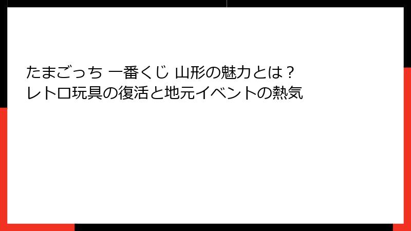 たまごっち 一番くじ 山形の魅力とは？ レトロ玩具の復活と地元イベントの熱気