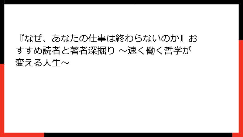 『なぜ、あなたの仕事は終わらないのか』おすすめ読者と著者深掘り ～速く働く哲学が変える人生～