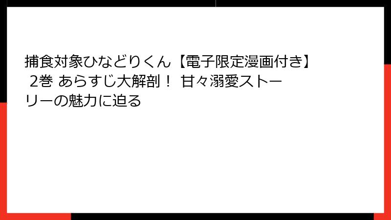 捕食対象ひなどりくん【電子限定漫画付き】 2巻 あらすじ大解剖！ 甘々溺愛ストーリーの魅力に迫る