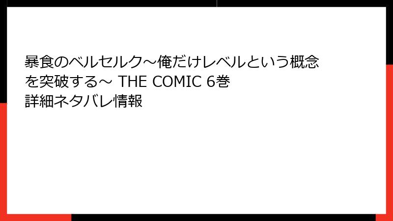 暴食のベルセルク～俺だけレベルという概念を突破する～ THE COMIC 6巻 詳細ネタバレ情報