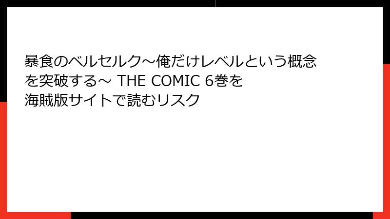 暴食のベルセルク～俺だけレベルという概念を突破する～ THE COMIC 6巻を海賊版サイトで読むリスク