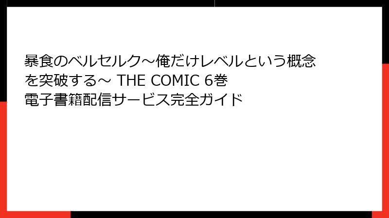 暴食のベルセルク～俺だけレベルという概念を突破する～ THE COMIC 6巻 電子書籍配信サービス完全ガイド