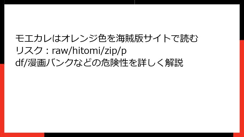 モエカレはオレンジ色を海賊版サイトで読むリスク：raw/hitomi/zip/pdf/漫画バンクなどの危険性を詳しく解説