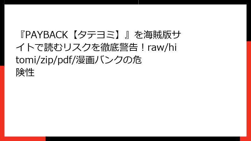 『PAYBACK【タテヨミ】』を海賊版サイトで読むリスクを徹底警告！raw/hitomi/zip/pdf/漫画バンクの危険性