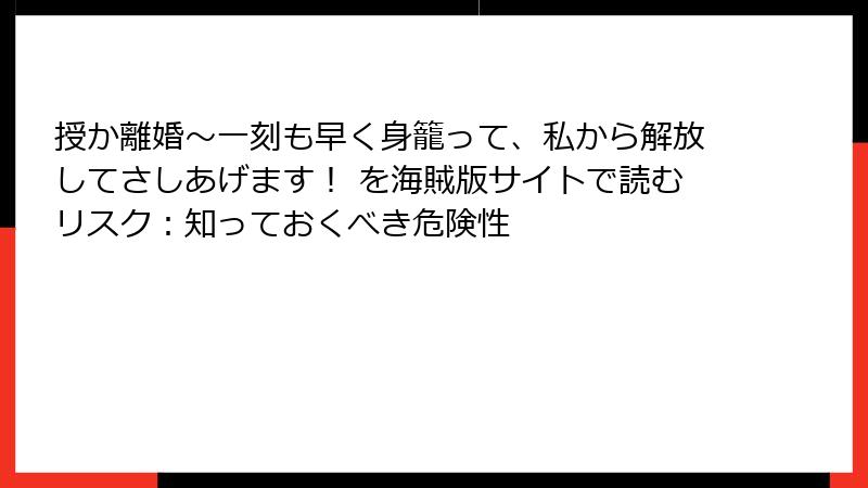 授か離婚~一刻も早く身籠って、私から解放してさしあげます! を海賊版サイトで読むリスク:知っておくべき危険性