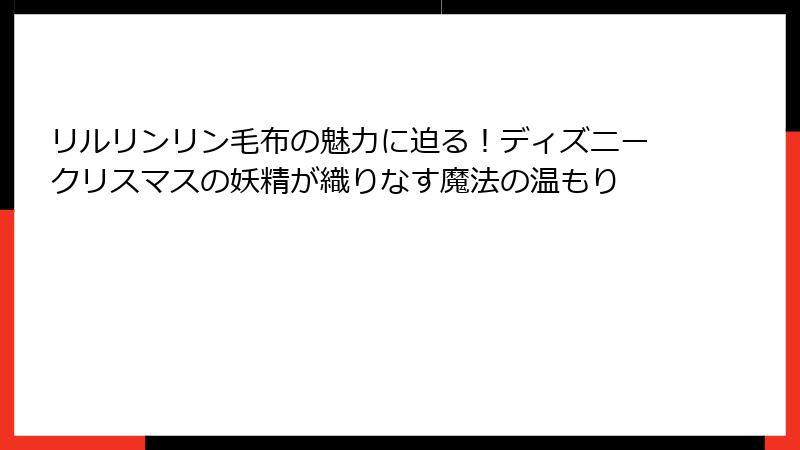 リルリンリン毛布の魅力に迫る！ディズニークリスマスの妖精が織りなす魔法の温もり