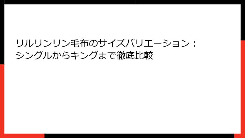 リルリンリン毛布のサイズバリエーション：シングルからキングまで徹底比較