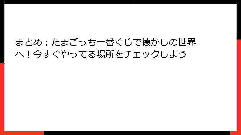 まとめ:たまごっち一番くじで懐かしの世界へ!今すぐやってる場所をチェックしよう