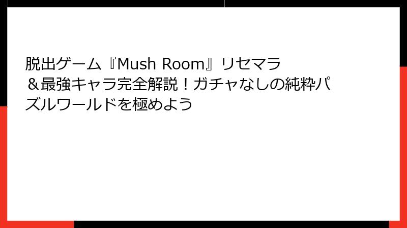 脱出ゲーム『Mush Room』リセマラ＆最強キャラ完全解説！ガチャなしの純粋パズルワールドを極めよう