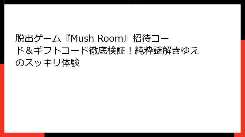 脱出ゲーム『Mush Room』招待コード＆ギフトコード徹底検証！純粋謎解きゆえのスッキリ体験