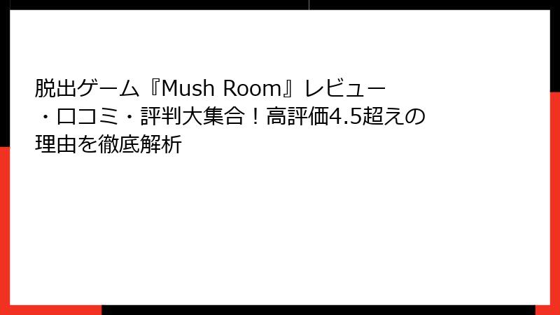 脱出ゲーム『Mush Room』レビュー・口コミ・評判大集合！高評価4.5超えの理由を徹底解析