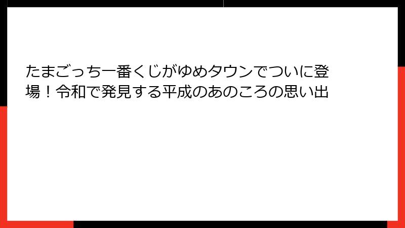 たまごっち一番くじがゆめタウンでついに登場！令和で発見する平成のあのころの思い出