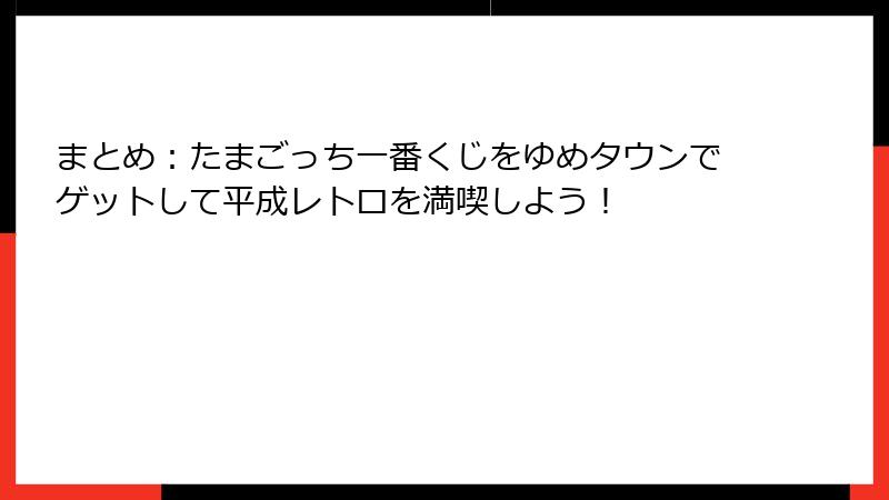 まとめ：たまごっち一番くじをゆめタウンでゲットして平成レトロを満喫しよう！
