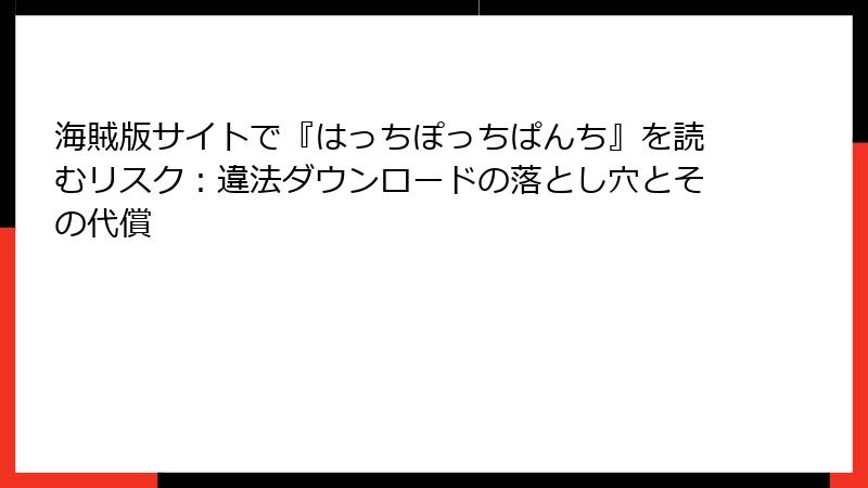 海賊版サイトで『はっちぽっちぱんち』を読むリスク：違法ダウンロードの落とし穴とその代償