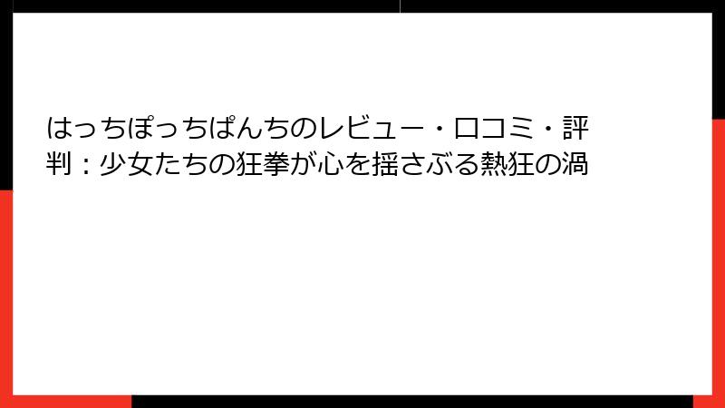はっちぽっちぱんちのレビュー・口コミ・評判：少女たちの狂拳が心を揺さぶる熱狂の渦