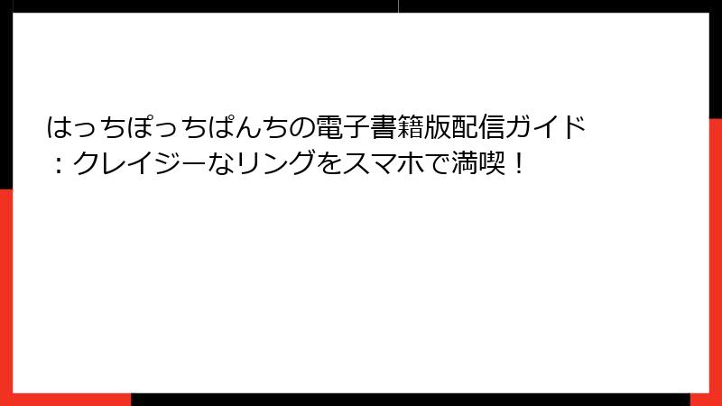 はっちぽっちぱんちの電子書籍版配信ガイド：クレイジーなリングをスマホで満喫！