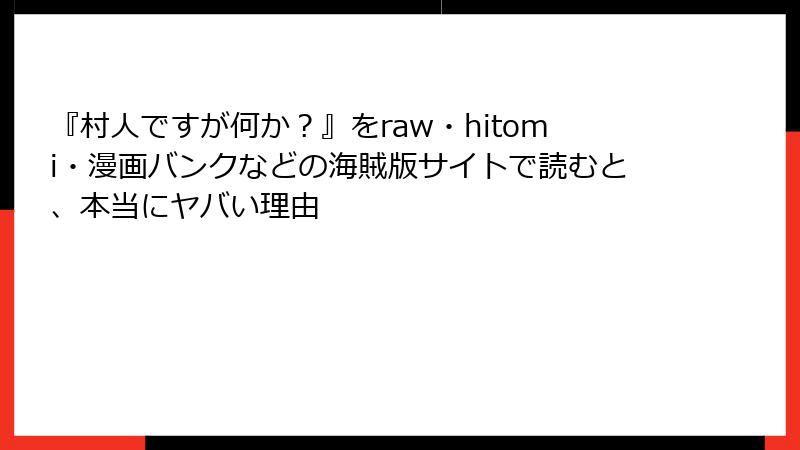 『村人ですが何か？』をraw・hitomi・漫画バンクなどの海賊版サイトで読むと、本当にヤバい理由