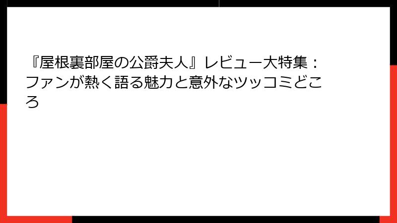 『屋根裏部屋の公爵夫人』レビュー大特集：ファンが熱く語る魅力と意外なツッコミどころ