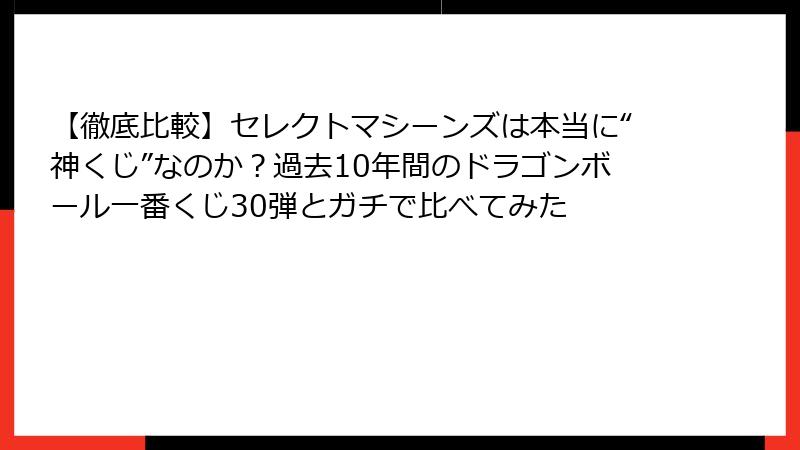 【徹底比較】セレクトマシーンズは本当に“神くじ”なのか？過去10年間のドラゴンボール一番くじ30弾とガチで比べてみた