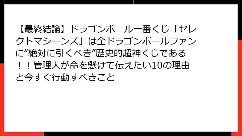 【最終結論】ドラゴンボール一番くじ「セレクトマシーンズ」は全ドラゴンボールファンに“絶対に引くべき”歴史的超神くじである！！管理人が命を懸けて伝えたい10の理由と今すぐ行動すべきこと