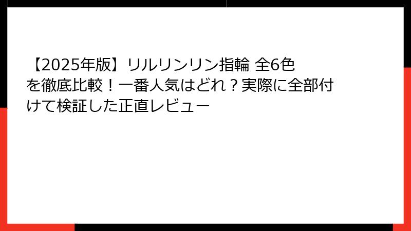 【2025年版】リルリンリン指輪 全6色を徹底比較！一番人気はどれ？実際に全部付けて検証した正直レビュー