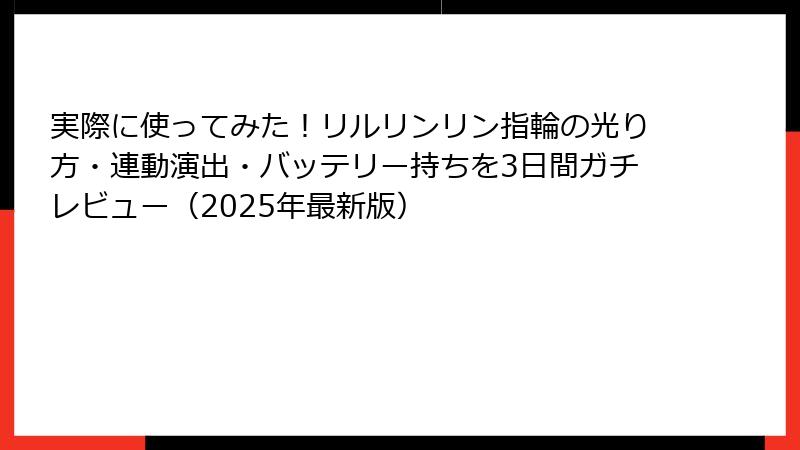 実際に使ってみた！リルリンリン指輪の光り方・連動演出・バッテリー持ちを3日間ガチレビュー（2025年最新版）