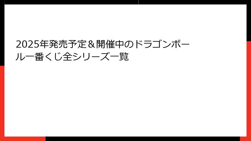2025年発売予定＆開催中のドラゴンボール一番くじ全シリーズ一覧