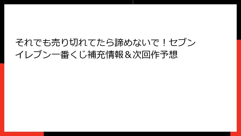 それでも売り切れてたら諦めないで！セブンイレブン一番くじ補充情報＆次回作予想