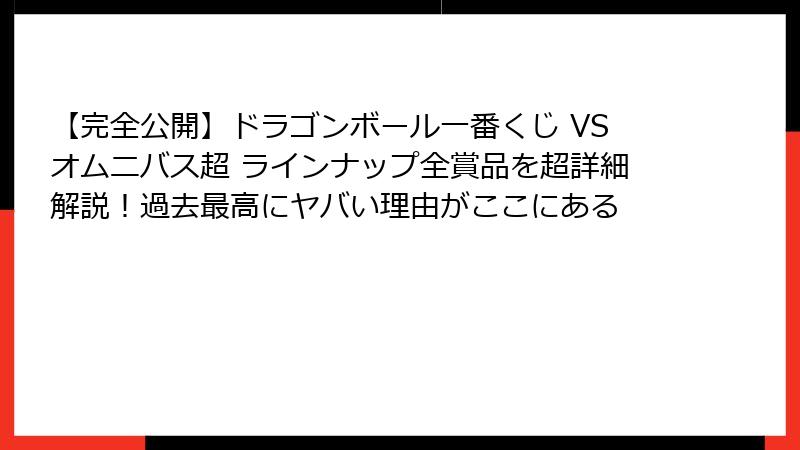 【完全公開】ドラゴンボール一番くじ VSオムニバス超 ラインナップ全賞品を超詳細解説！過去最高にヤバい理由がここにある
