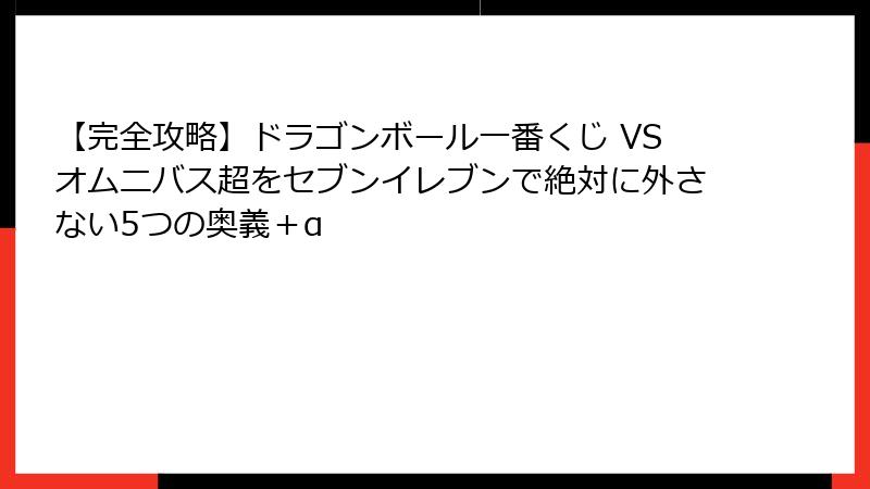 【完全攻略】ドラゴンボール一番くじ VSオムニバス超をセブンイレブンで絶対に外さない5つの奥義＋α