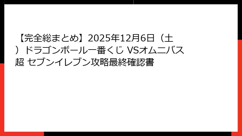 【完全総まとめ】2025年12月6日（土）ドラゴンボール一番くじ VSオムニバス超 セブンイレブン攻略最終確認書