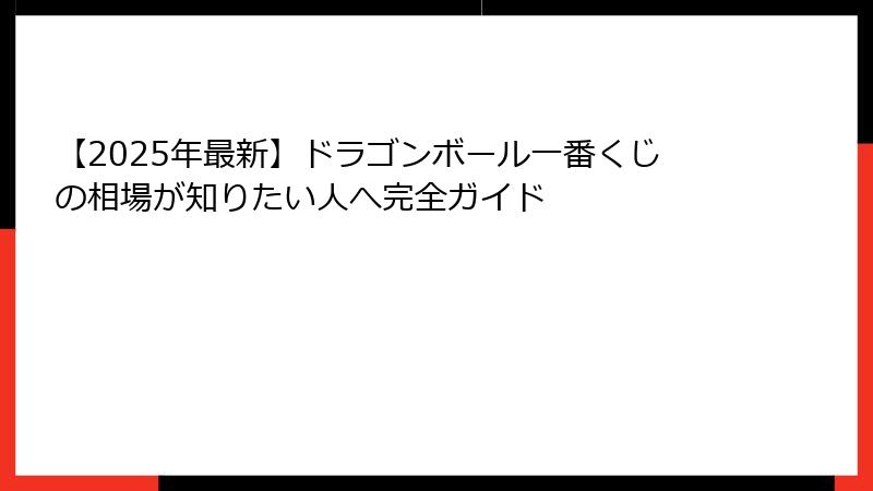 【2025年最新】ドラゴンボール一番くじの相場が知りたい人へ完全ガイド