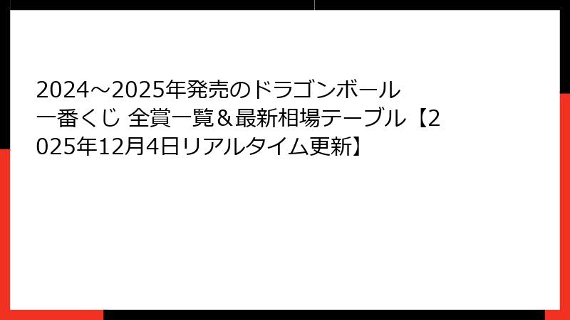 2024～2025年発売のドラゴンボール一番くじ 全賞一覧＆最新相場テーブル【2025年12月4日リアルタイム更新】