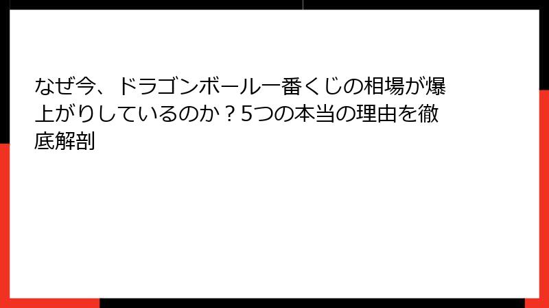 なぜ今、ドラゴンボール一番くじの相場が爆上がりしているのか？5つの本当の理由を徹底解剖