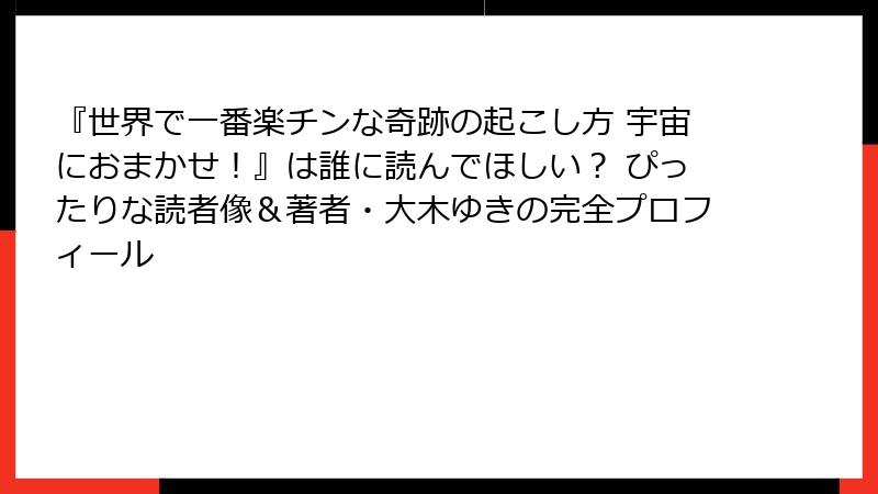 『世界で一番楽チンな奇跡の起こし方 宇宙におまかせ！』は誰に読んでほしい？ ぴったりな読者像＆著者・大木ゆきの完全プロフィール