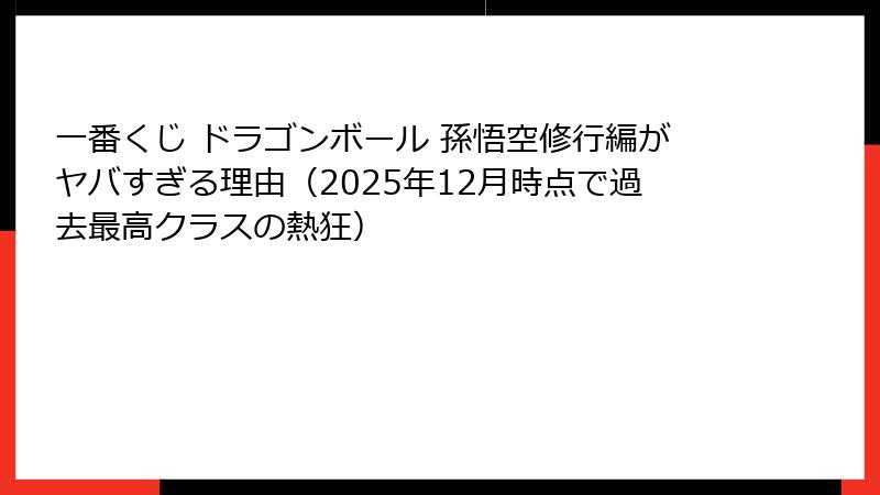 一番くじ ドラゴンボール 孫悟空修行編がヤバすぎる理由(2025年12月時点で過去最高クラスの熱狂)