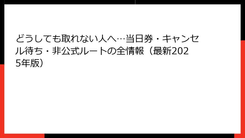 どうしても取れない人へ…当日券・キャンセル待ち・非公式ルートの全情報（最新2025年版）
