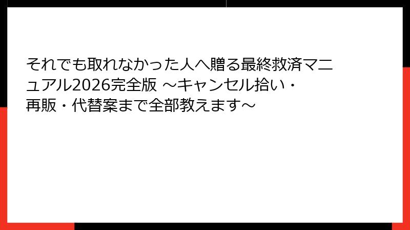 それでも取れなかった人へ贈る最終救済マニュアル2026完全版 ～キャンセル拾い・再販・代替案まで全部教えます～