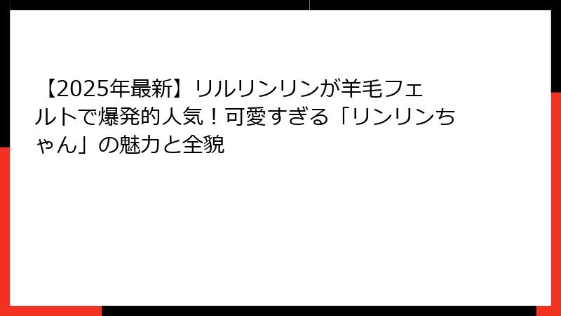【2025年最新】リルリンリンが羊毛フェルトで爆発的人気！可愛すぎる「リンリンちゃん」の魅力と全貌
