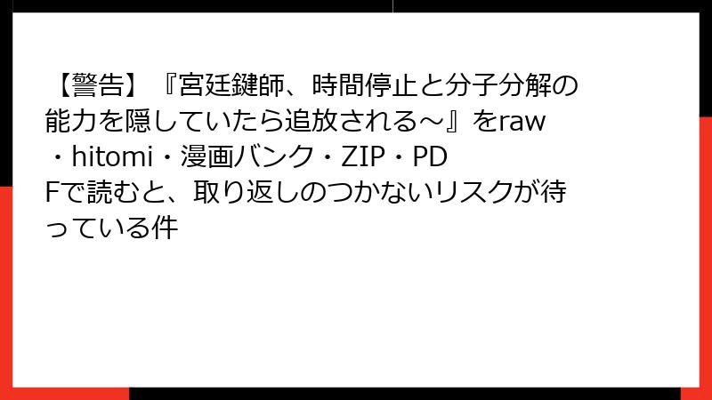 【警告】『宮廷鍵師、時間停止と分子分解の能力を隠していたら追放される～』をraw・hitomi・漫画バンク・ZIP・PDFで読むと、取り返しのつかないリスクが待っている件