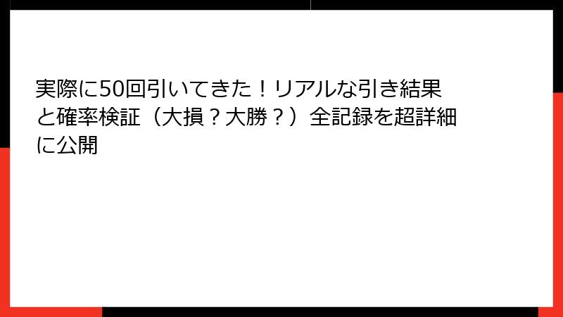 実際に50回引いてきた！リアルな引き結果と確率検証（大損？大勝？）全記録を超詳細に公開