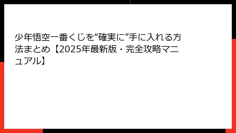 少年悟空一番くじを“確実に”手に入れる方法まとめ【2025年最新版・完全攻略マニュアル】