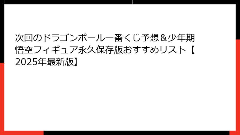 次回のドラゴンボール一番くじ予想＆少年期悟空フィギュア永久保存版おすすめリスト【2025年最新版】