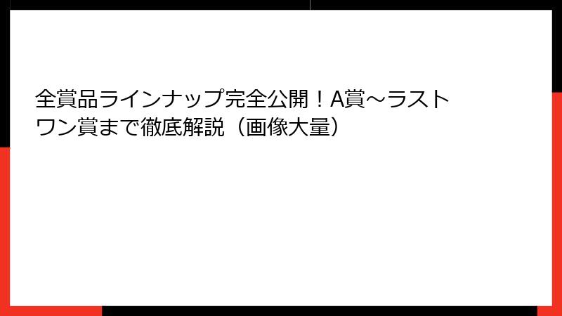 全賞品ラインナップ完全公開！A賞～ラストワン賞まで徹底解説（画像大量）