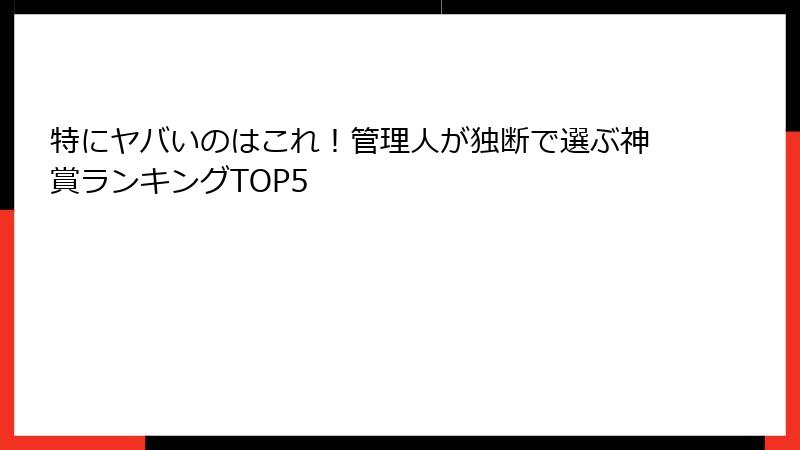 特にヤバいのはこれ！管理人が独断で選ぶ神賞ランキングTOP5